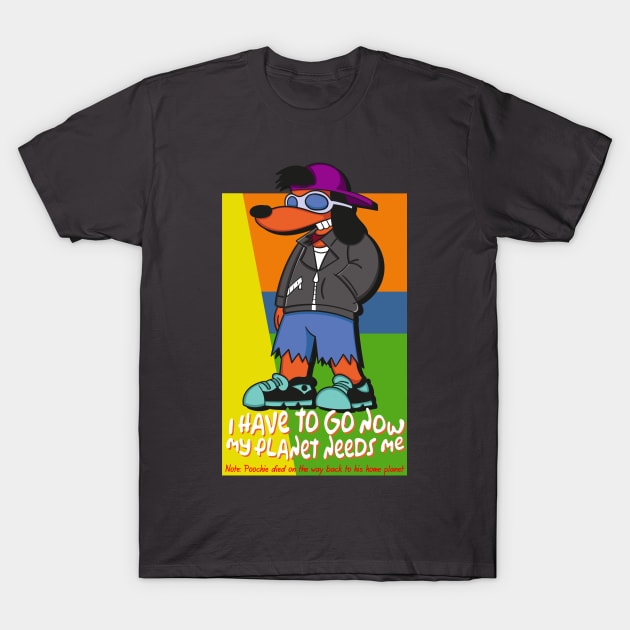 Poochie - I Have to Go Now My Planet Needs Me T-Shirt by Meta Cortex